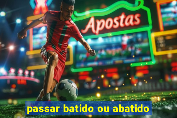 passar batido ou abatido